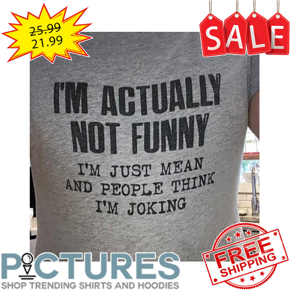 I'm Actually Not Funny I'm Just Mean And People Think I'm Joking shirt