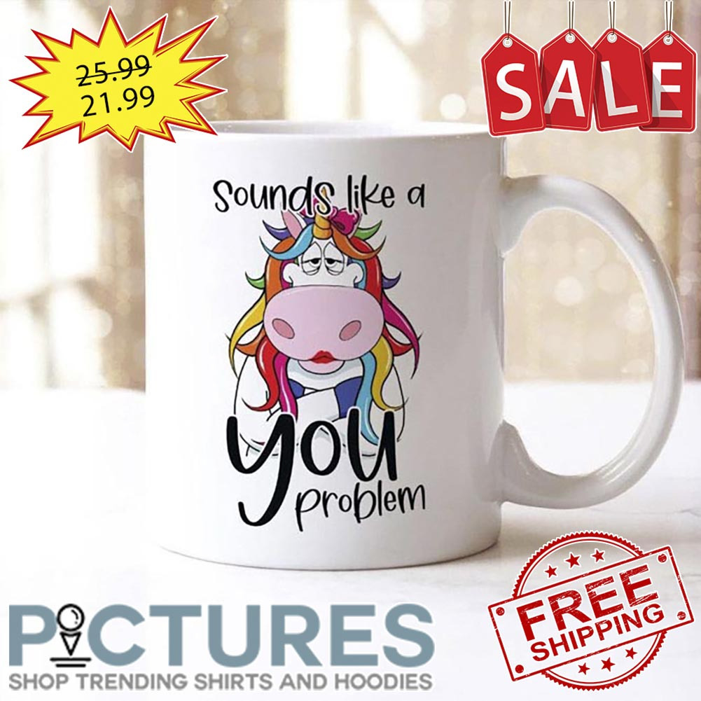 Unicorn Sounds Like A You Problem Mug