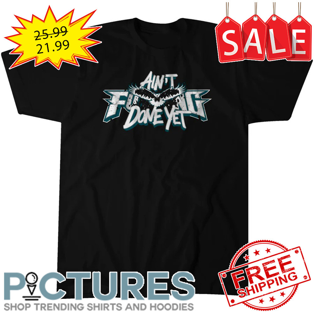 Philadelphia Eagles Ain't Fucking Done Yet NFL shirt