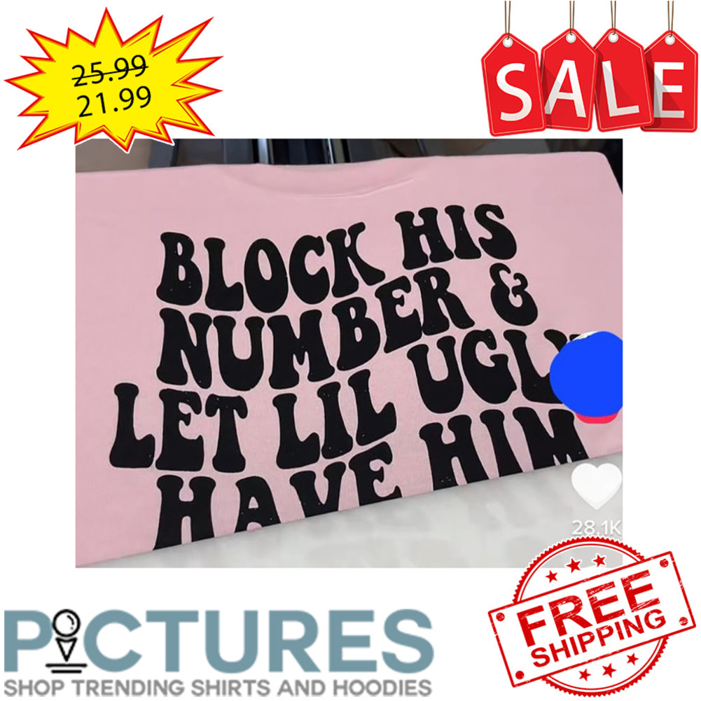 Block His Number And Let Lil Ugly Have Him shirt
