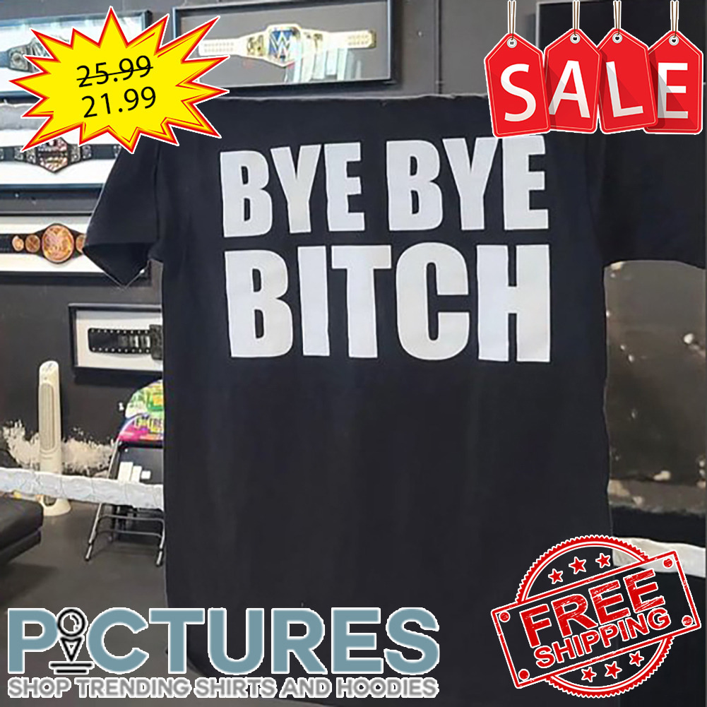 Bye Bye Bitch shirt