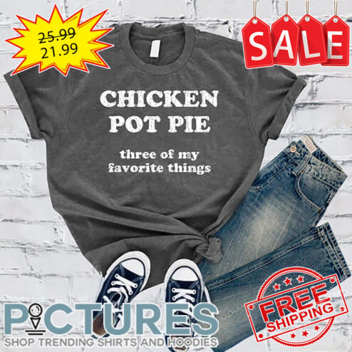 Chicken Pot Pie Three Of My Favorite Things Vintage shirt