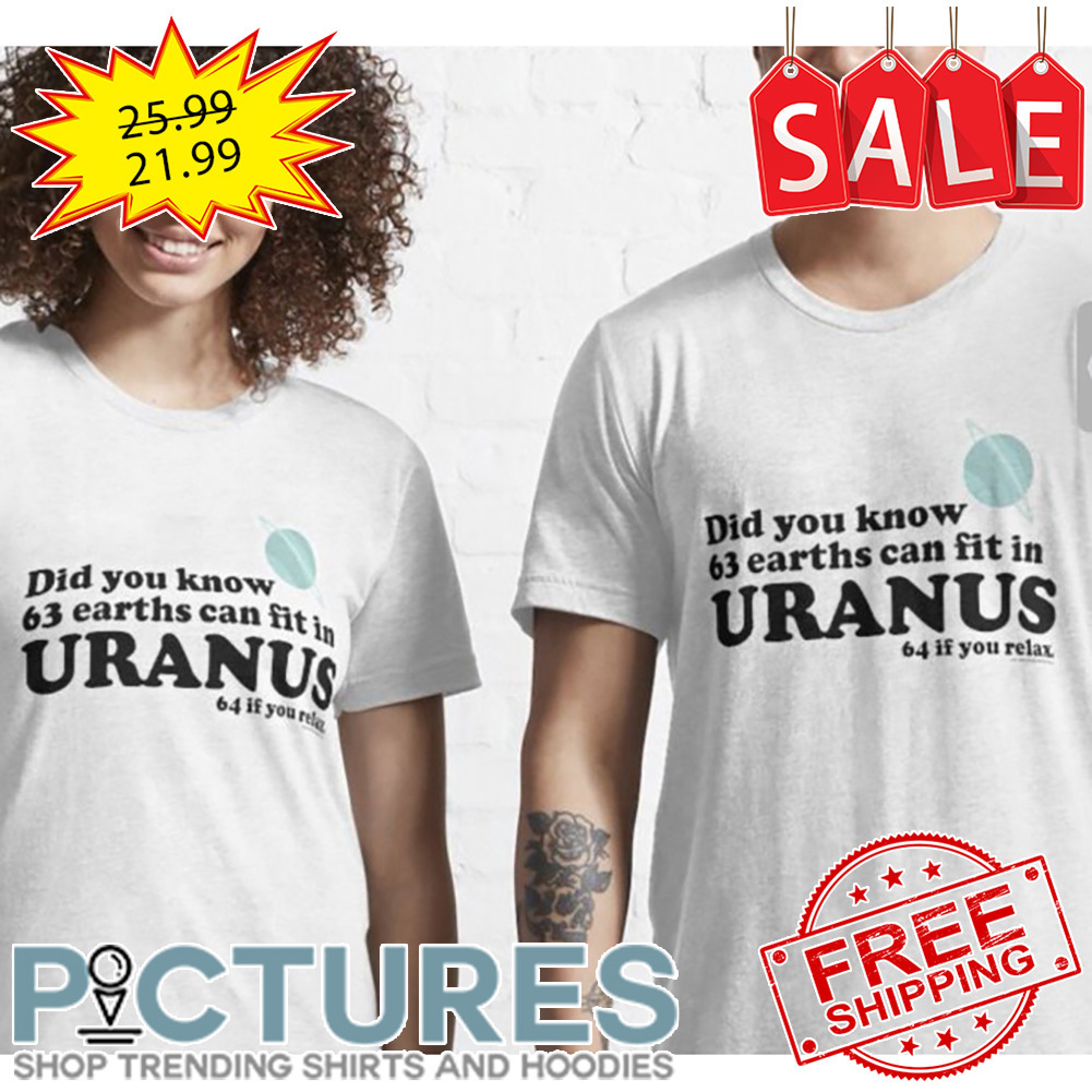 Did You Know 63 Earths Can Fit In Uranus 64 If You Relax shirt