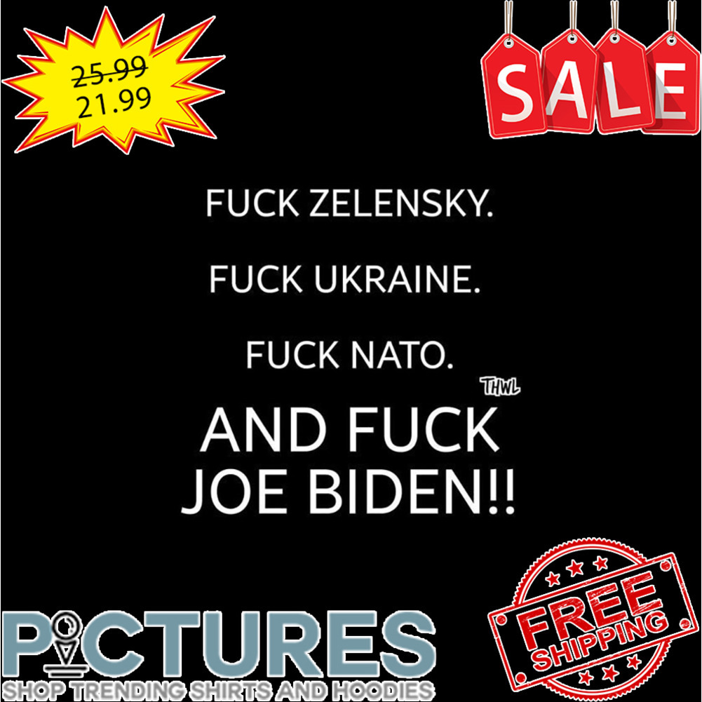Fuck Zelensky Fuck Ukraine Fuck Nato And Fuck Joe Biden shirt