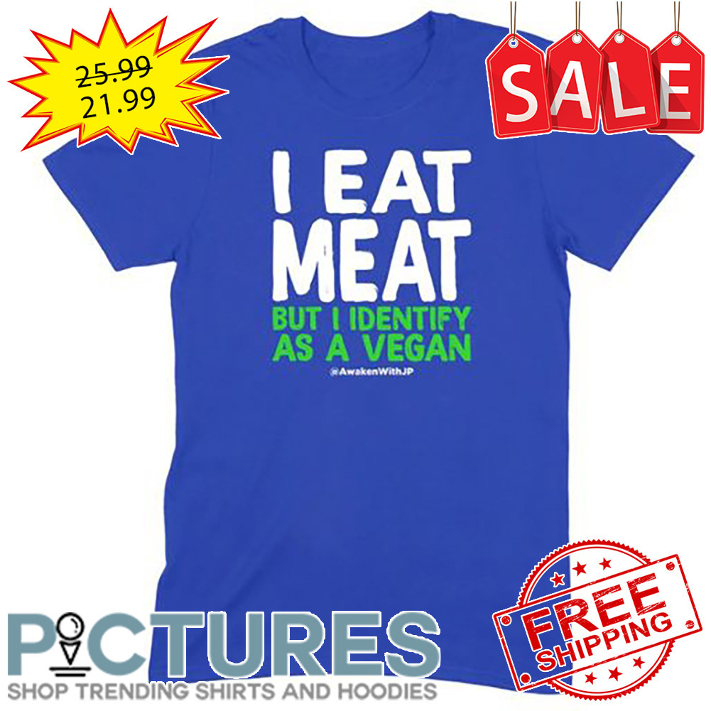 I Eat Meat But I Identify As A Vegan shirt