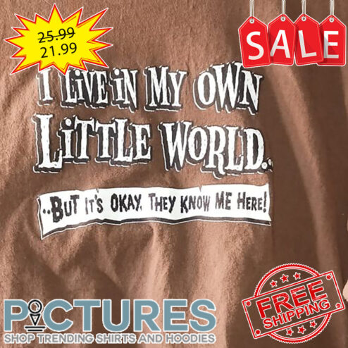 I Live In My Own Little World But It's Okay They Know Me Here shirt