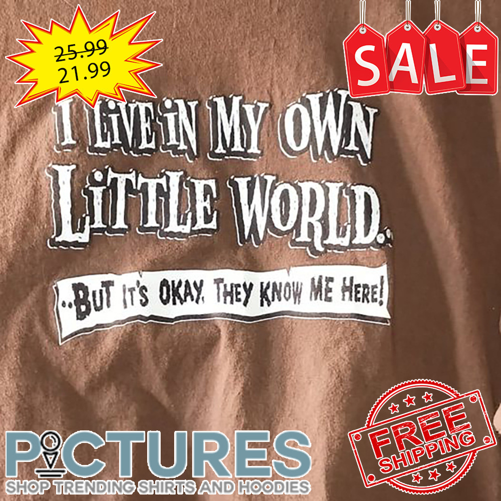 I Live In My Own Little World But It's Okay They Know Me Here shirt