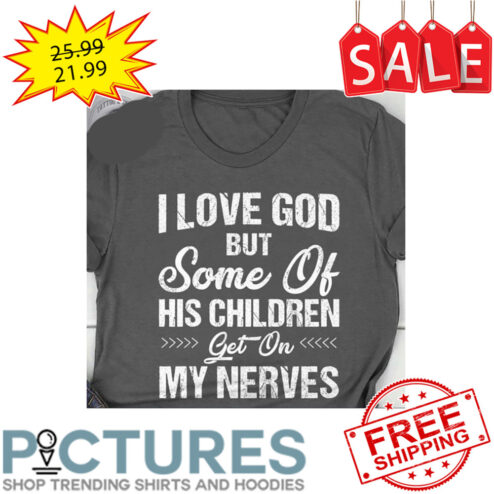 I Love God But Some Of His Children Get On My Nerves shirt