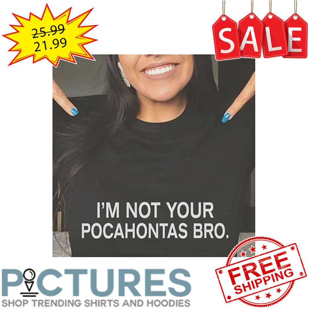 I'm Not Your Picahontas Bro shirt