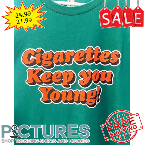Cigarettes Keep You Young shirt