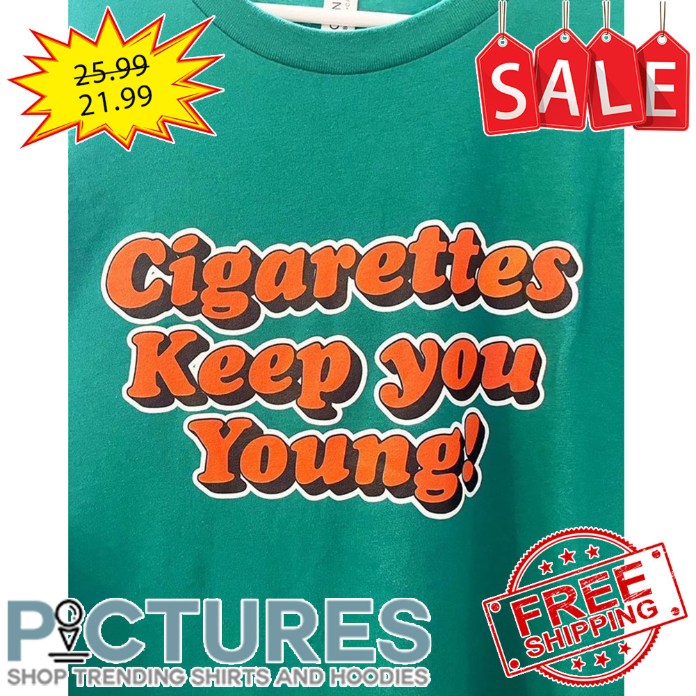 Cigarettes Keep You Young shirt