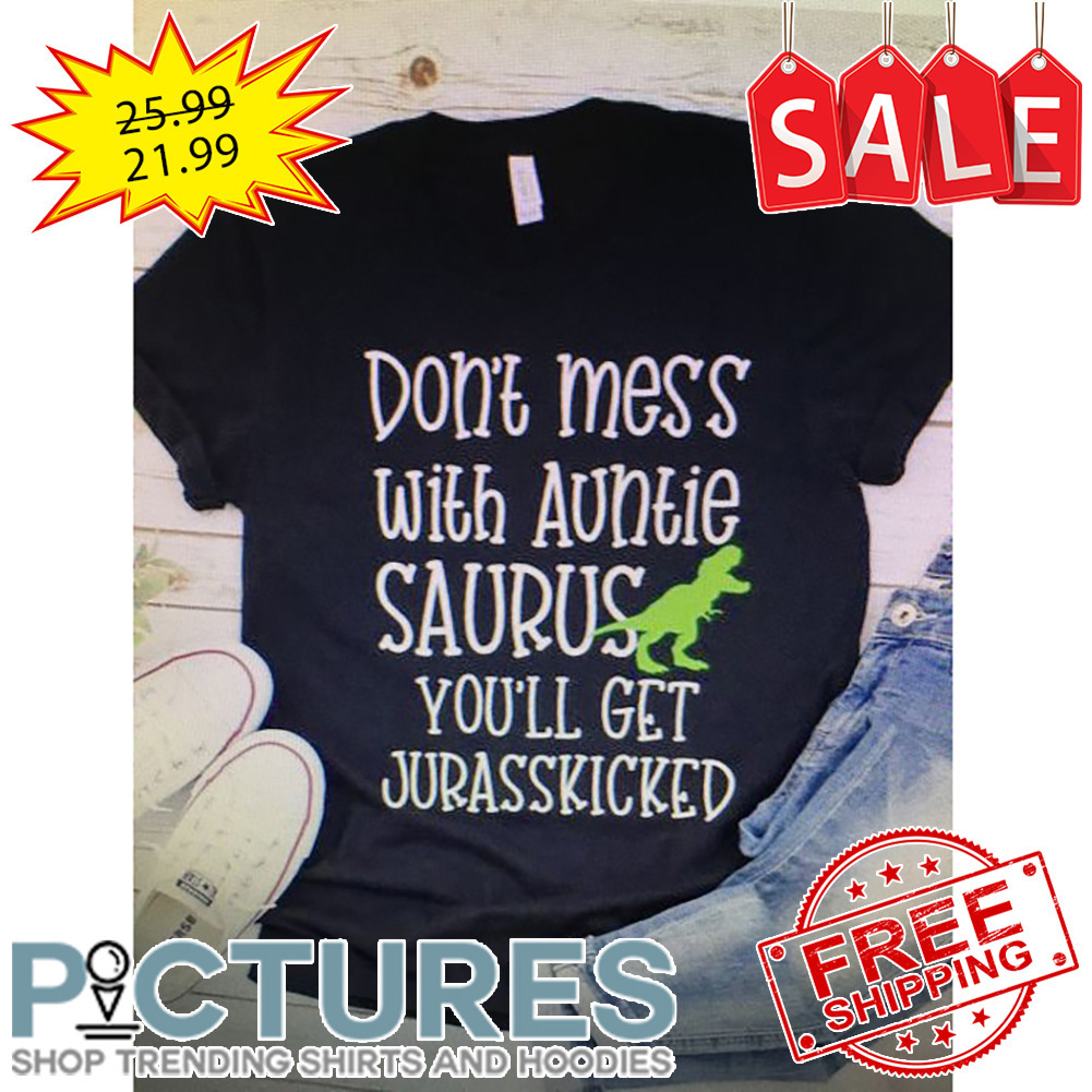 Don't Mess With Auntie Saurus You'll Get Jurasskicked shirt