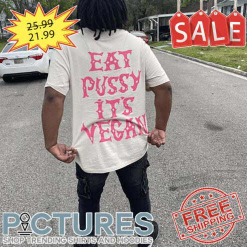Eat Pussy It's Vegan shirt