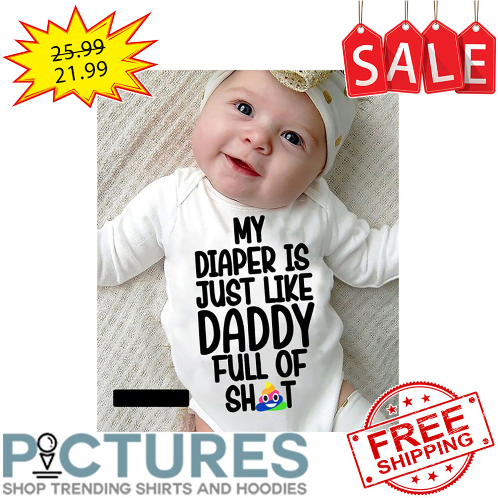 My Diaper Is Just Like Daddy Full Of Shit shirt
