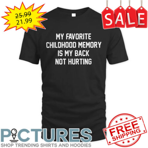 My Favorite Childhood Memory Is My Back Not Hurting shirt