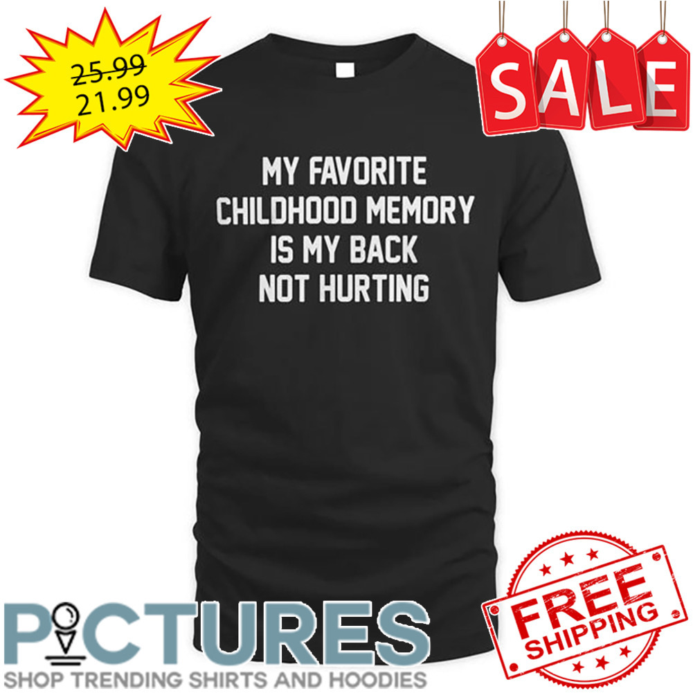 My Favorite Childhood Memory Is My Back Not Hurting shirt
