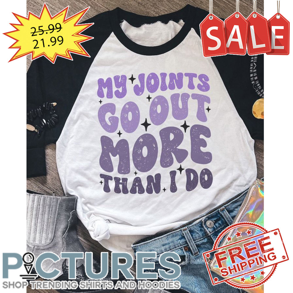 My Joints Go Out More Than I Do shirt