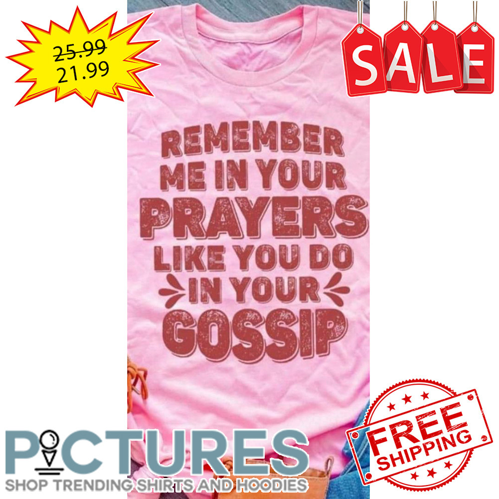 Remember Me In Your Prayers Like You Do In Your Gossip Vintage shirt