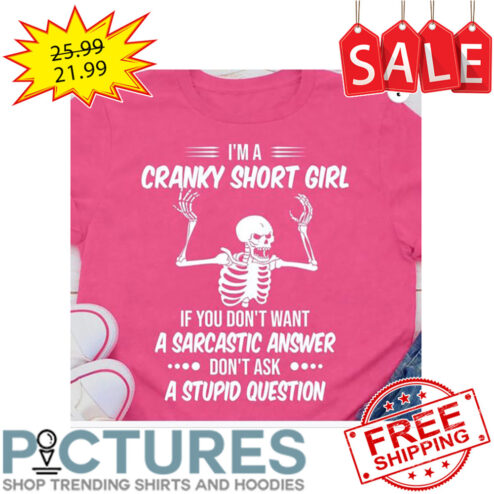 Skeleton I'm A Cranky Short Girl If You Don't Want A Sarcastic Answer Don't Ask A Stupid Question shirt