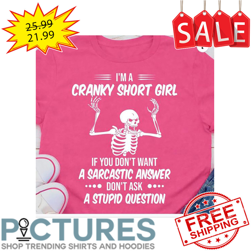 Skeleton I'm A Cranky Short Girl If You Don't Want A Sarcastic Answer Don't Ask A Stupid Question shirt