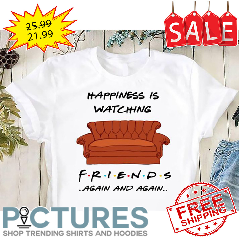 Sofa Happiness Is Watching Friends Again And Again shirt