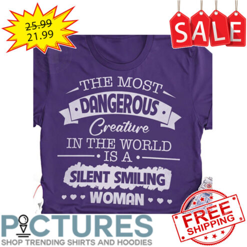 The Most Dangerous Creature In The World Is A Silent Smiling Woman shirt