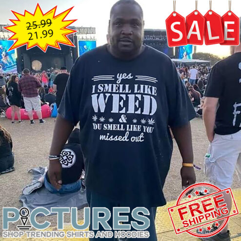 Yes I Smell Like Weed You Smell Like You Missed Out shirt