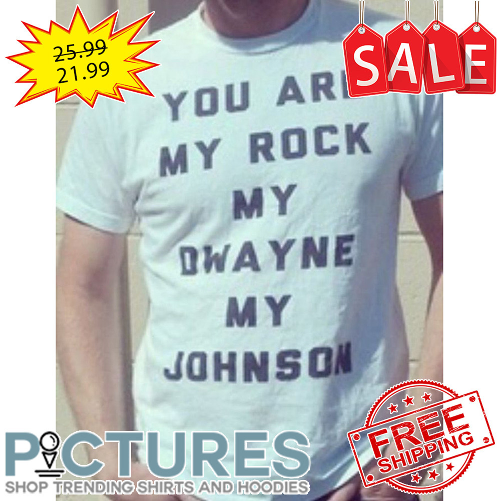 You Are My Rock My Dwayne My Johnson shirt