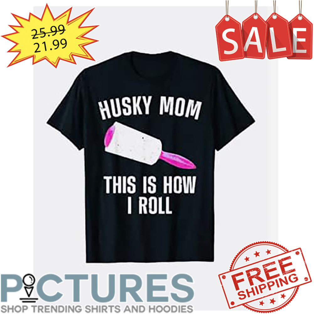 Husky Mom This Is How I Roll shirt