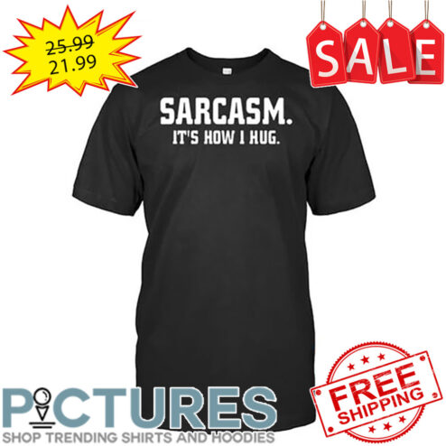 Sarcasm It's How 1 Hug shirt