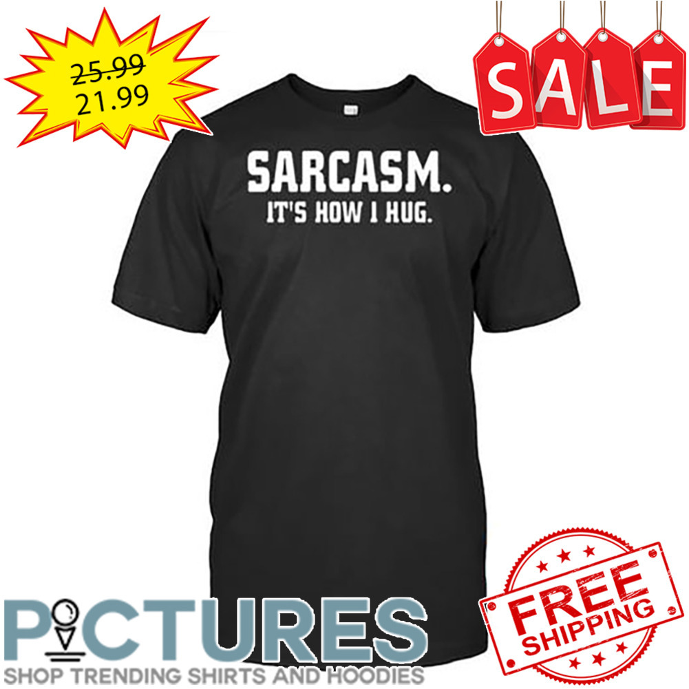 Sarcasm It's How 1 Hug shirt