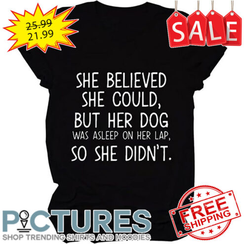 She Believed She Could But Her Dog Was Asleep On Her Lap So She Didn't shirt