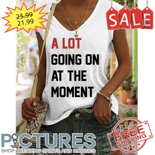A Lot Going On At The Moment shirt