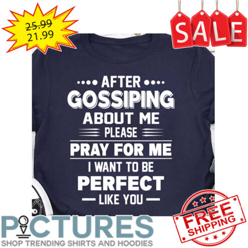 After Gossiping About Me Please Pray For Me I Want To Be Perfect Like You shirt