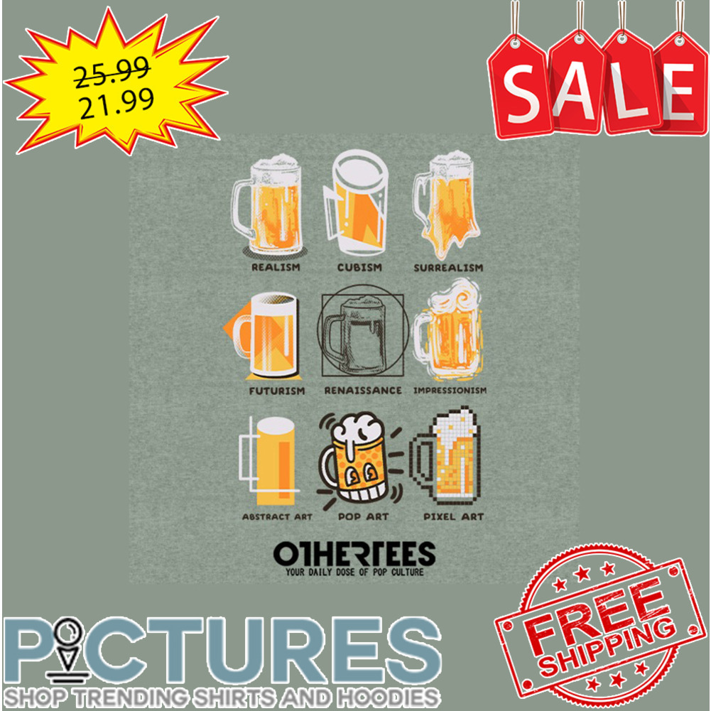 Beer Realism Cubism Surrealism Futurism Renaissance Impressionism Abstract Art Pop Art Pixel Art shirt
