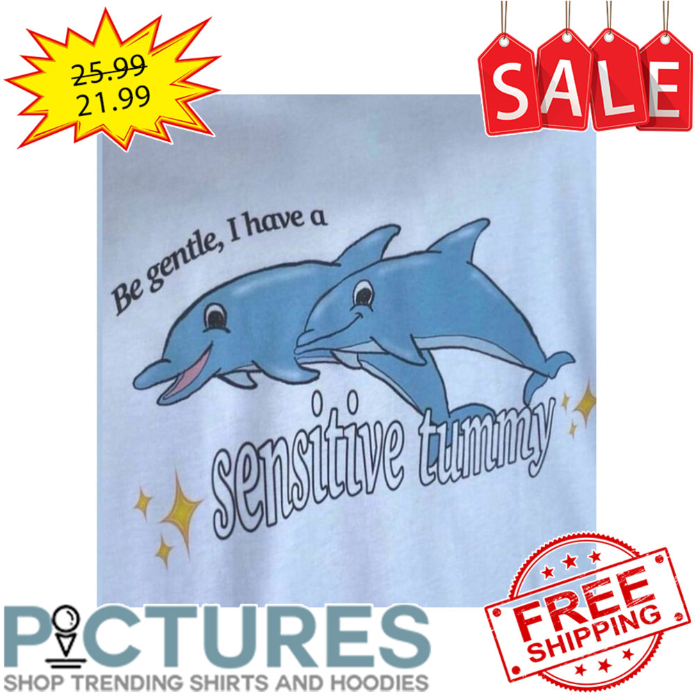 Dolphins Be Gentle I Have A Sensitive Tummy shirt