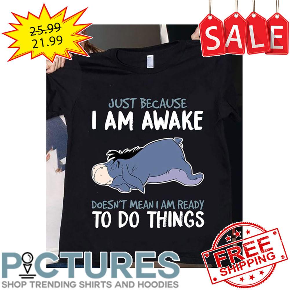 Eeyore Just Because I Am Awake Doesn't Mean I Am Ready To Do Things shirt