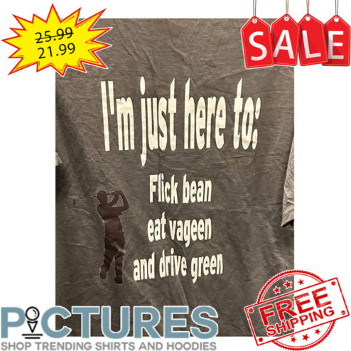 Golf I'm Just Here To Flick Bean Eat Vageen Adn Drive Green shirt
