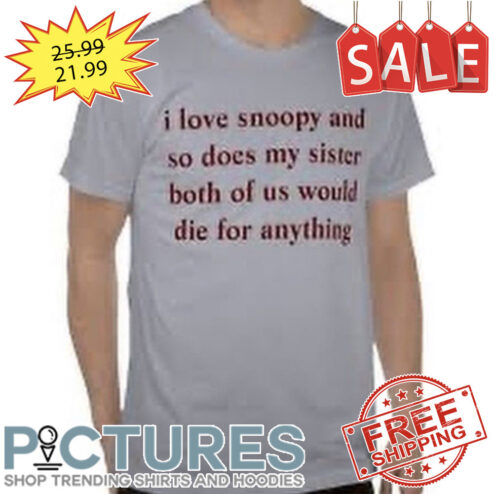 I Love Snoopy And So Does My Sister Both Of Us Would Die For Anything shirt