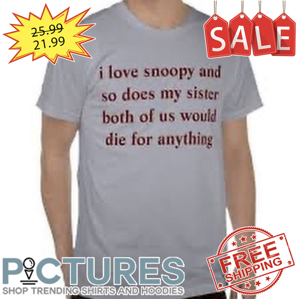 I Love Snoopy And So Does My Sister Both Of Us Would Die For Anything shirt