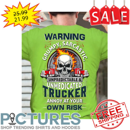 Skull Warning Grumpy Sarcastic Unpredictable And Unmedicated Trucker Annoy At Your Own Risk shirt