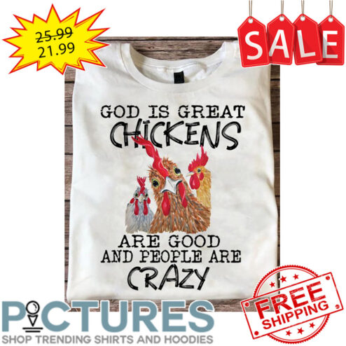 God Is Great Chickens Are Good And People Are Crazy shirt