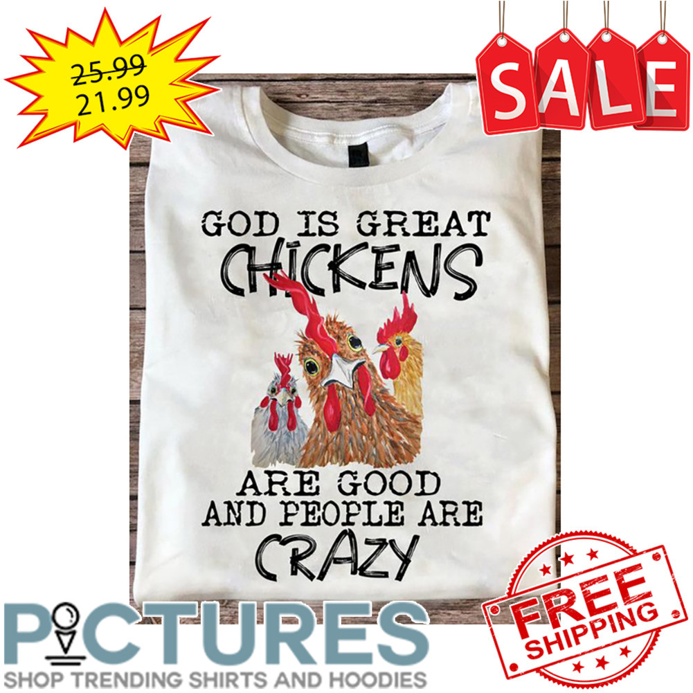 God Is Great Chickens Are Good And People Are Crazy shirt