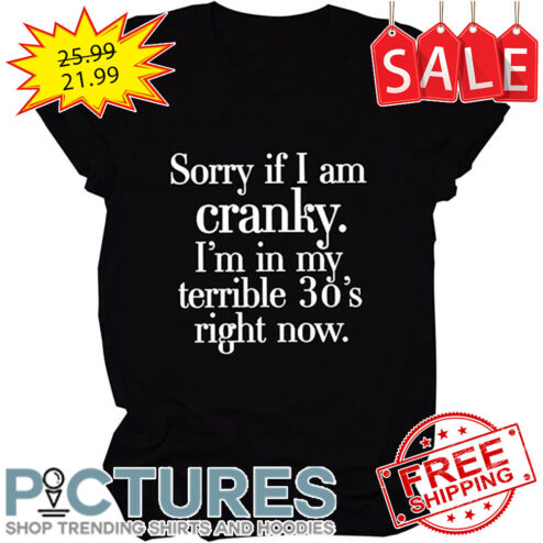 Sorry If I Am Cranly I'm In My Terrible 30's Right Now shirt
