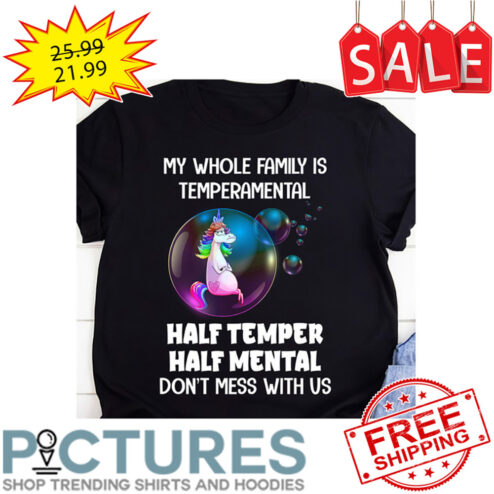 Unicorn My Whole Family A Temperamental Half Temper Half Mental Don't Mess With Us shirt