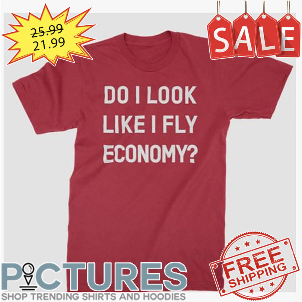 Do I Look Like I Fly Economy shirt