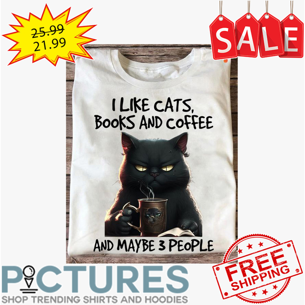 I Like Cats Books And Coffee And Maybe 3 People shirt