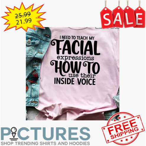I Need To Teach My Facial Expressions How To Use Their Inside Voice shirt
