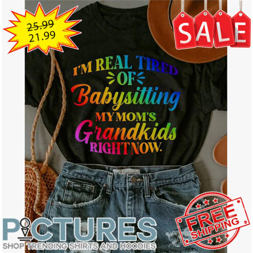 I'm Real Tired Of Babysitting My Moms Grandkids Right Now LGBTQ shirt