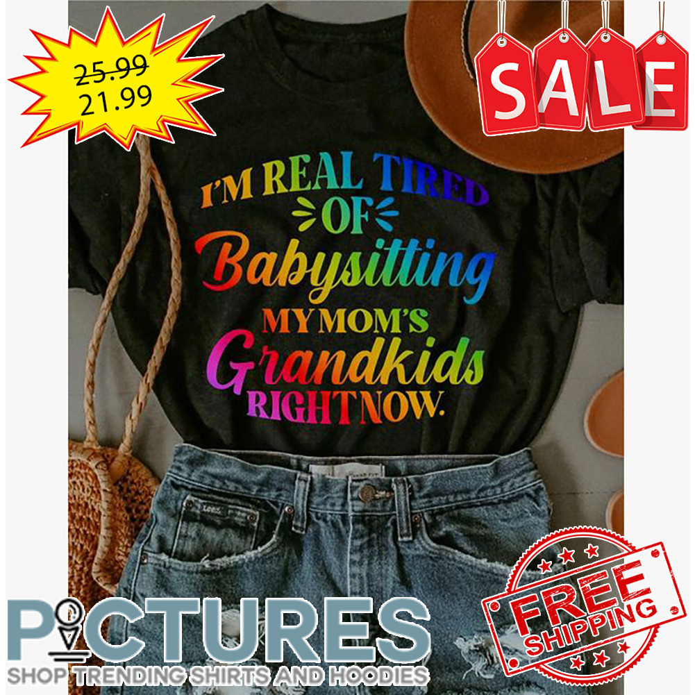 I'm Real Tired Of Babysitting My Moms Grandkids Right Now LGBTQ shirt